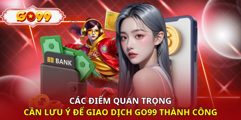 Các điểm quan trọng cần lưu ý để giao dịch Go99 thành công
