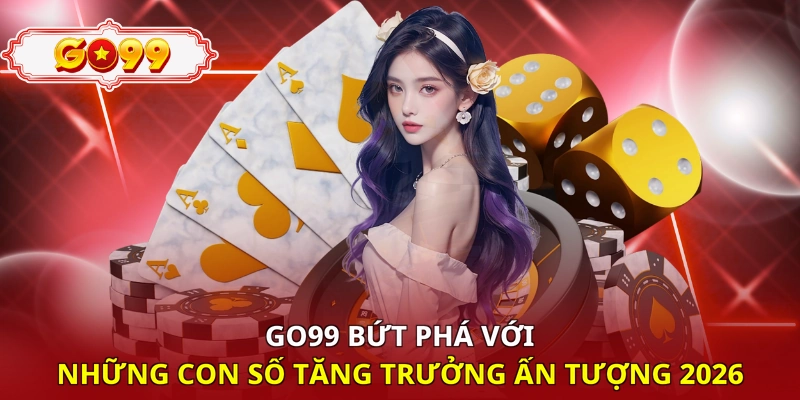 Go99 bứt phá với những con số tăng trưởng ấn tượng 2026