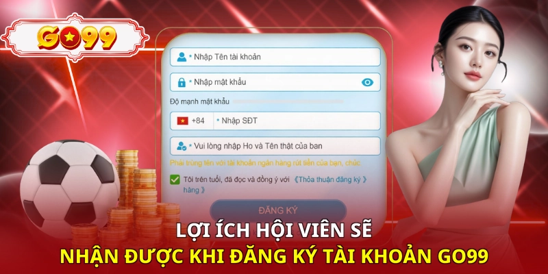 Lợi ích hội viên sẽ nhận được khi đăng ký tài khoản Go99